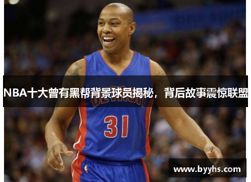 NBA十大曾有黑帮背景球员揭秘，背后故事震惊联盟