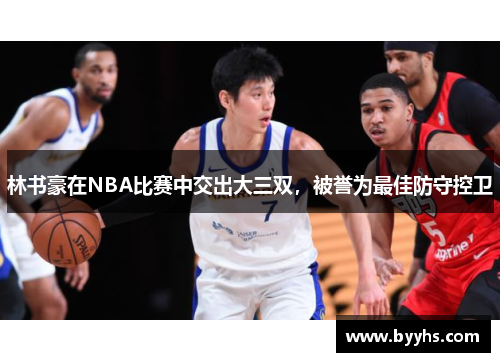林书豪在NBA比赛中交出大三双，被誉为最佳防守控卫