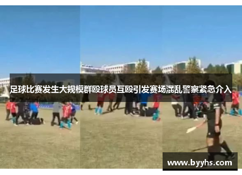 足球比赛发生大规模群殴球员互殴引发赛场混乱警察紧急介入