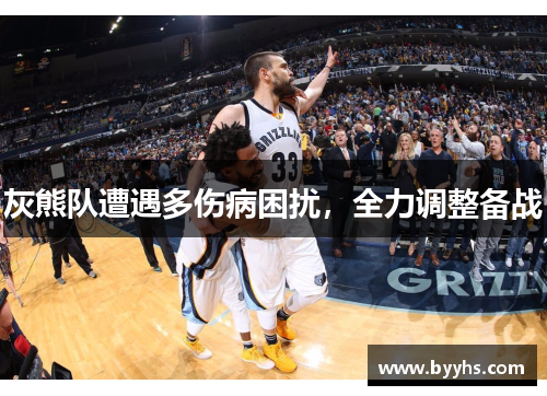 灰熊队遭遇多伤病困扰，全力调整备战