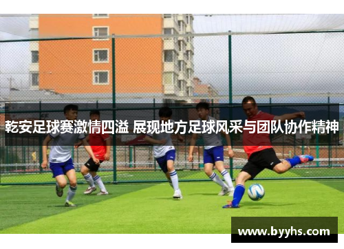 乾安足球赛激情四溢 展现地方足球风采与团队协作精神