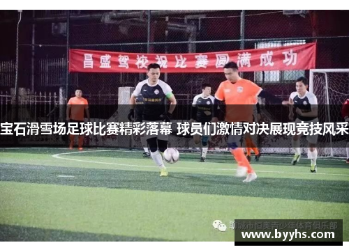 宝石滑雪场足球比赛精彩落幕 球员们激情对决展现竞技风采