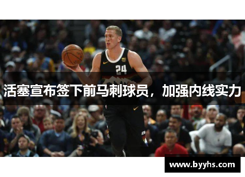 活塞宣布签下前马刺球员，加强内线实力