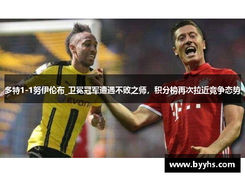 多特1-1努伊伦布_卫冕冠军遭遇不败之师，积分榜再次拉近竞争态势