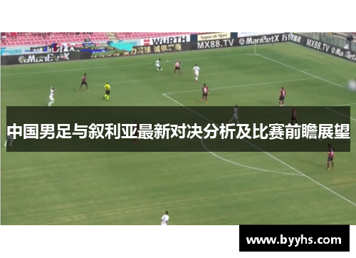 中国男足与叙利亚最新对决分析及比赛前瞻展望