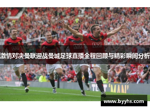 激情对决曼联迎战曼城足球直播全程回顾与精彩瞬间分析
