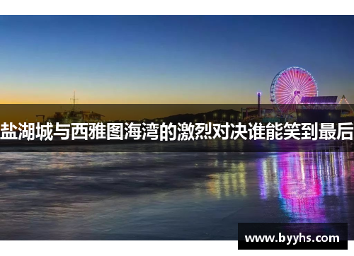 盐湖城与西雅图海湾的激烈对决谁能笑到最后