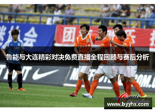 鲁能与大连精彩对决免费直播全程回顾与赛后分析