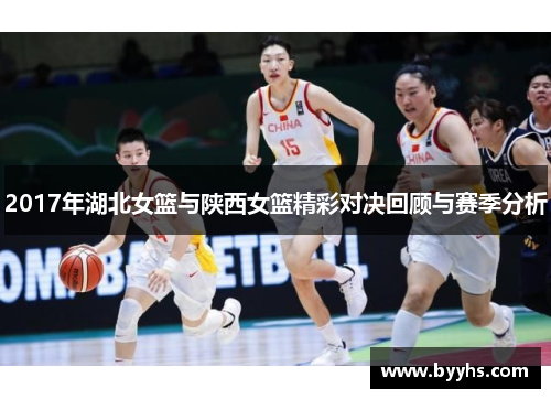 2017年湖北女篮与陕西女篮精彩对决回顾与赛季分析