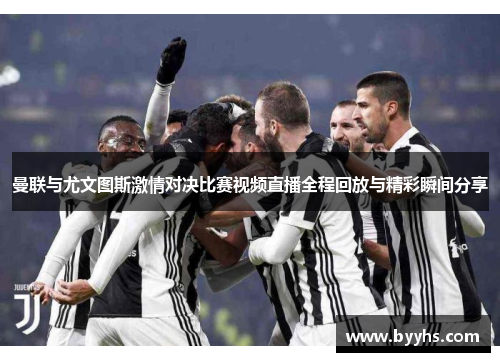 曼联与尤文图斯激情对决比赛视频直播全程回放与精彩瞬间分享