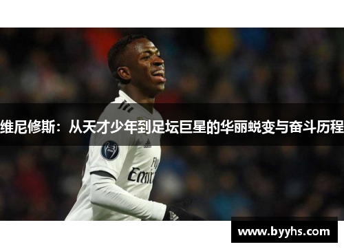 维尼修斯：从天才少年到足坛巨星的华丽蜕变与奋斗历程