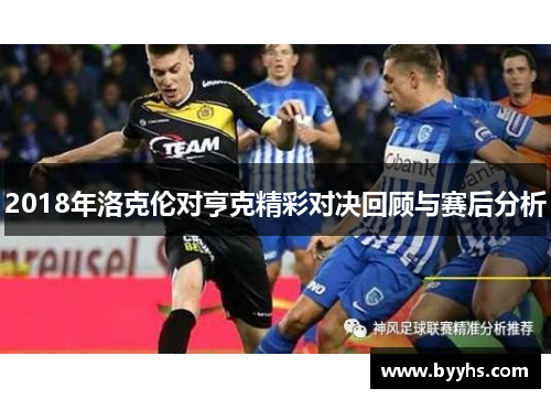 2018年洛克伦对亨克精彩对决回顾与赛后分析